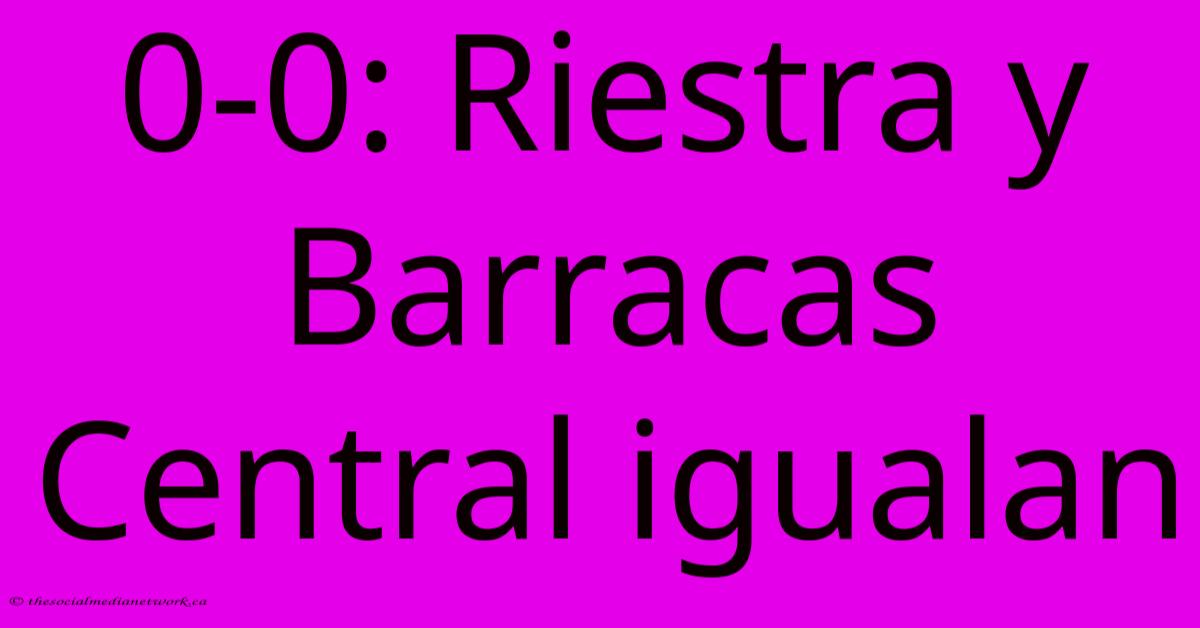 0-0: Riestra Y Barracas Central Igualan 0-0: Riestra Y Barracas Central Igualan