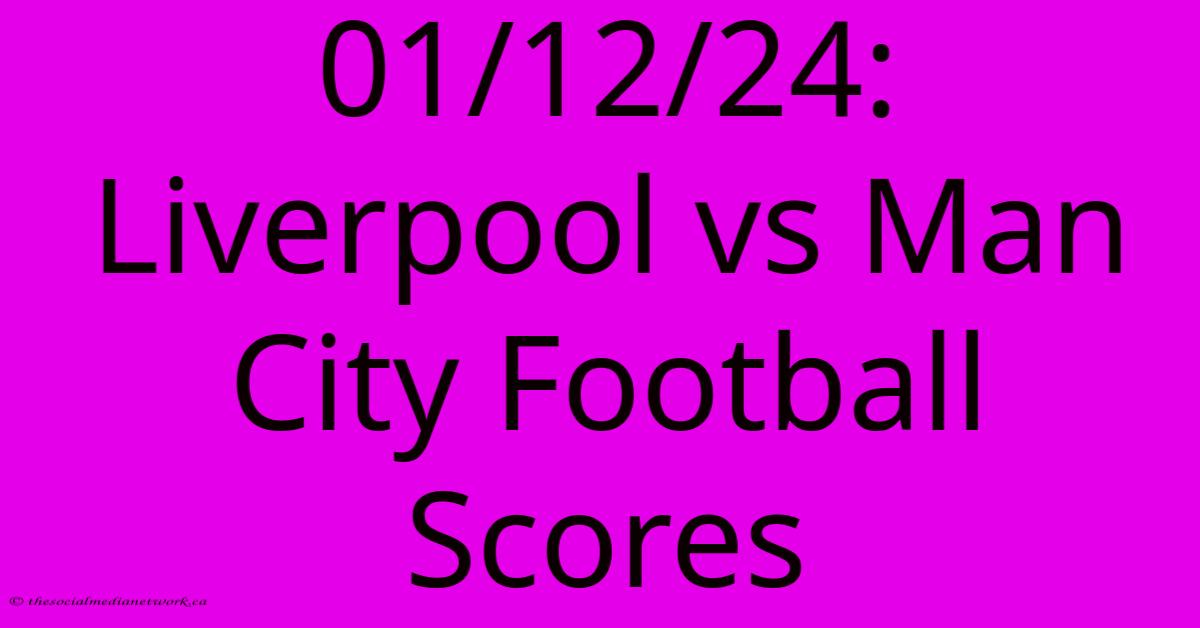 01/12/24: Liverpool Vs Man City Football Scores