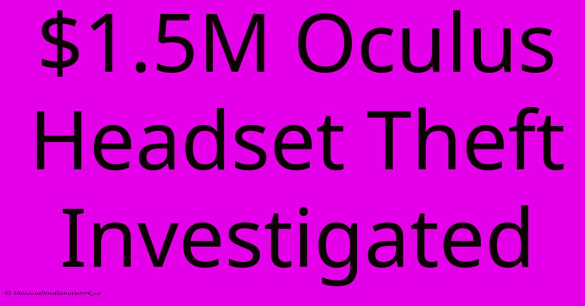 $1.5M Oculus Headset Theft Investigated $1.5M Oculus Headset Theft Investigated