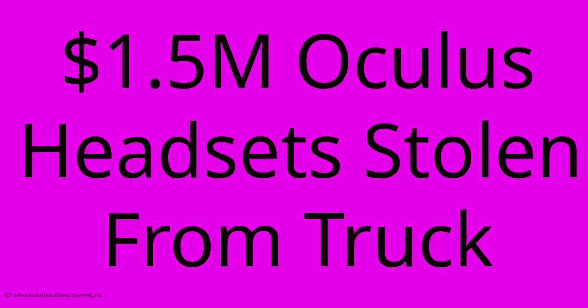 $1.5M Oculus Headsets Stolen From Truck $1.5M Oculus Headsets Stolen From Truck