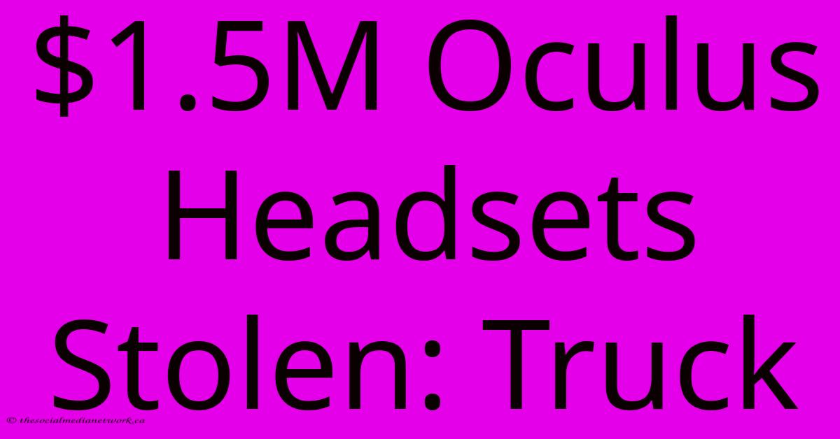 $1.5M Oculus Headsets Stolen: Truck $1.5M Oculus Headsets Stolen: Truck
