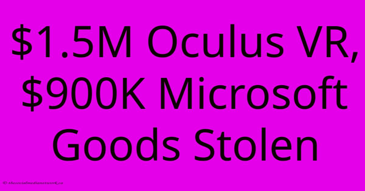 $1.5M Oculus VR, $900K Microsoft Goods Stolen $1.5M Oculus VR, $900K Microsoft Goods Stolen