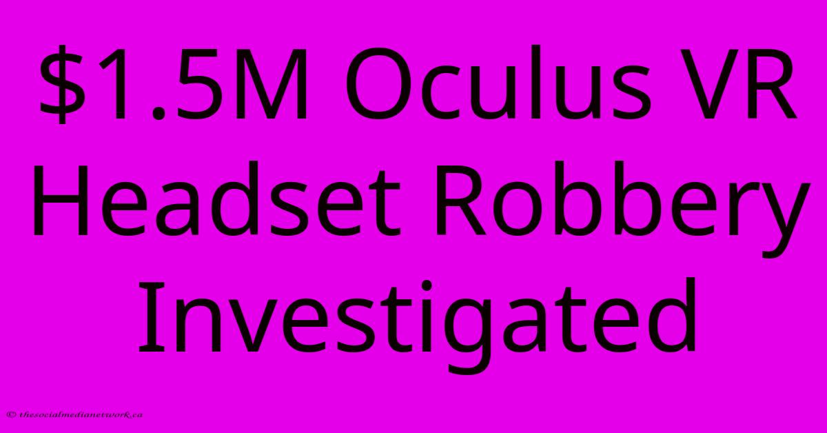 $1.5M Oculus VR Headset Robbery Investigated $1.5M Oculus VR Headset Robbery Investigated