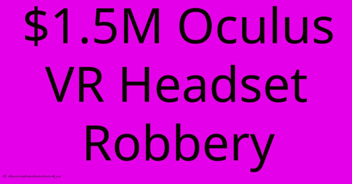 $1.5M Oculus VR Headset Robbery $1.5M Oculus VR Headset Robbery