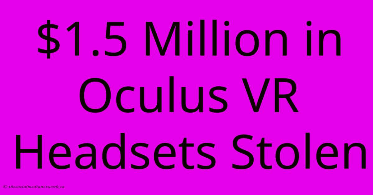 $1.5 Million In Oculus VR Headsets Stolen $1.5 Million In Oculus VR Headsets Stolen