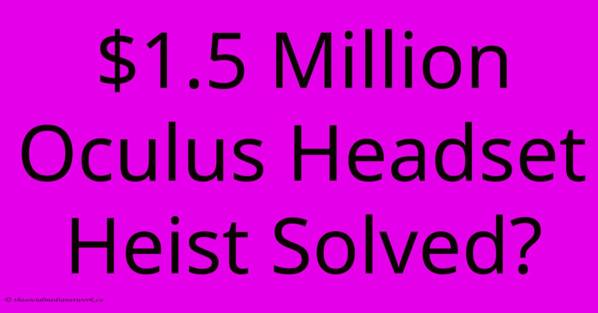 $1.5 Million Oculus Headset Heist Solved? $1.5 Million Oculus Headset Heist Solved?