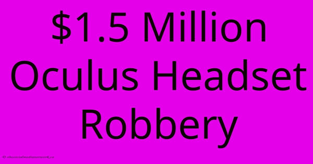 $1.5 Million Oculus Headset Robbery $1.5 Million Oculus Headset Robbery