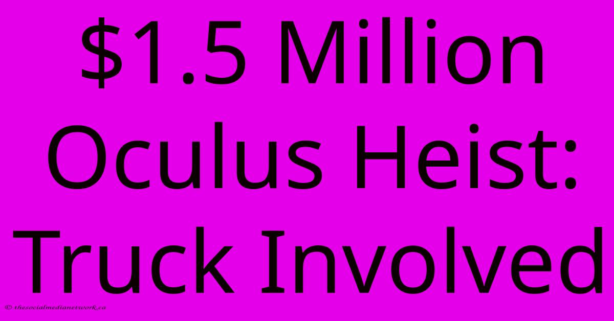 $1.5 Million Oculus Heist: Truck Involved $1.5 Million Oculus Heist: Truck Involved