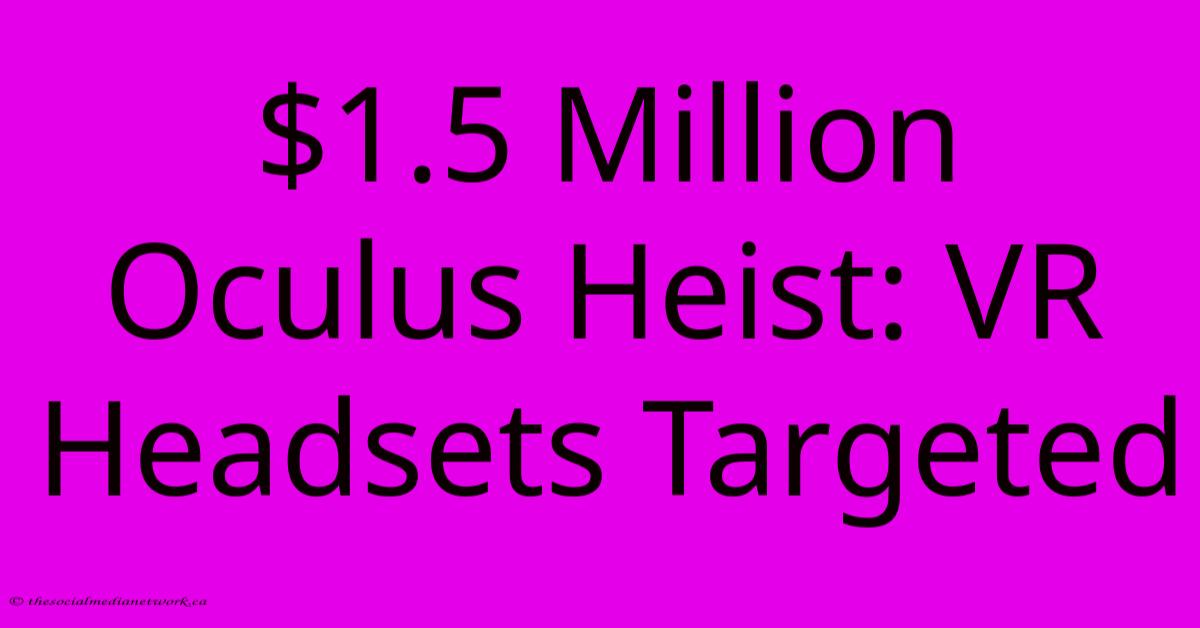 $1.5 Million Oculus Heist: VR Headsets Targeted $1.5 Million Oculus Heist: VR Headsets Targeted