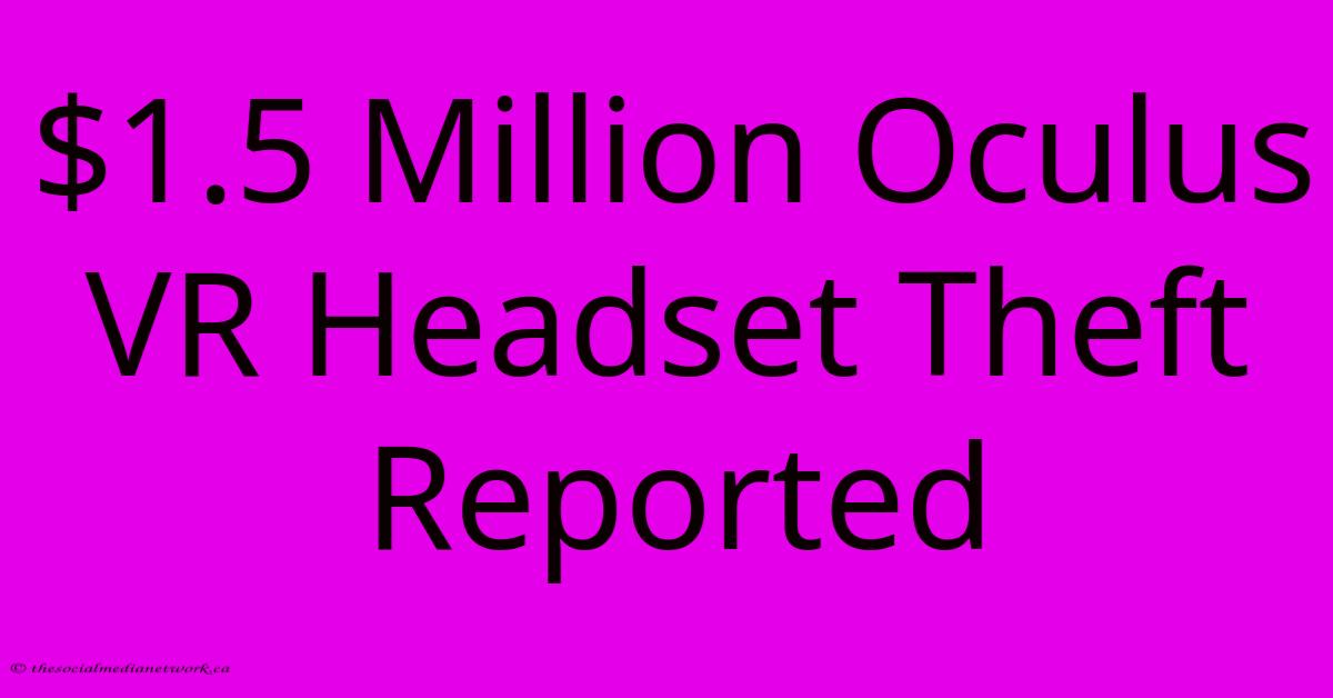 $1.5 Million Oculus VR Headset Theft Reported $1.5 Million Oculus VR Headset Theft Reported