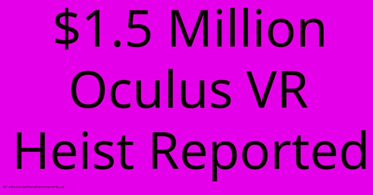 $1.5 Million Oculus VR Heist Reported $1.5 Million Oculus VR Heist Reported