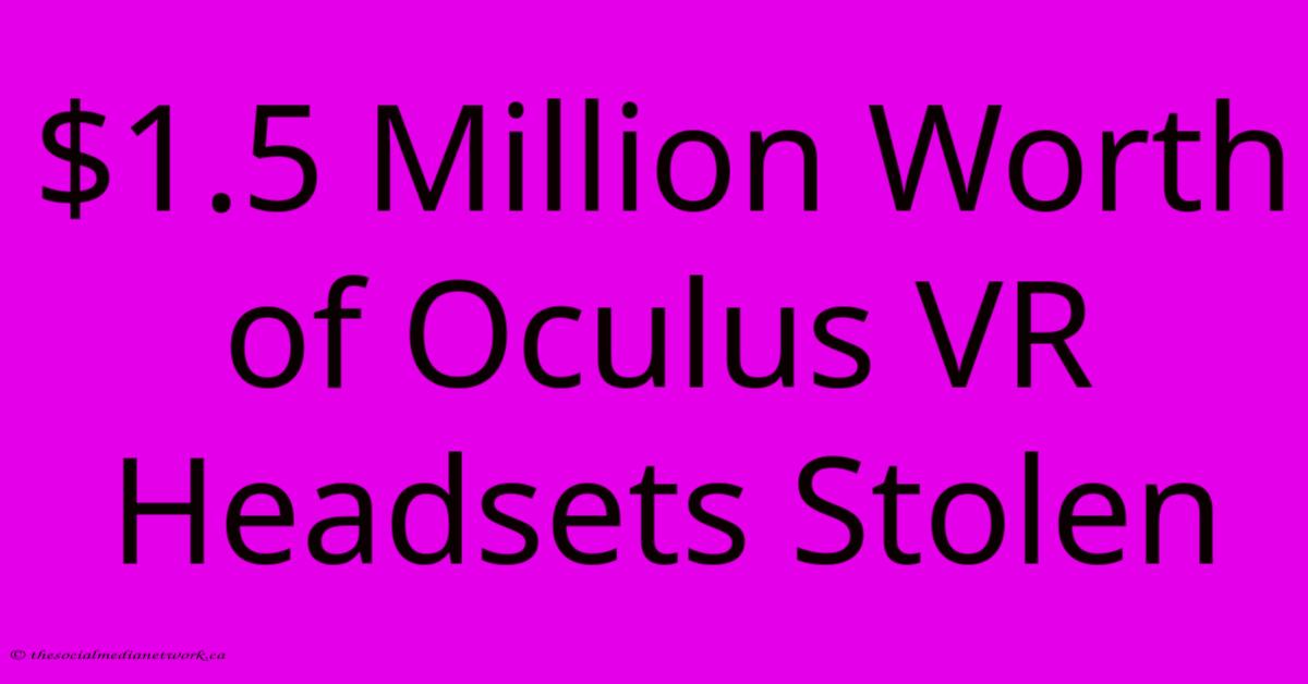 $1.5 Million Worth Of Oculus VR Headsets Stolen $1.5 Million Worth Of Oculus VR Headsets Stolen