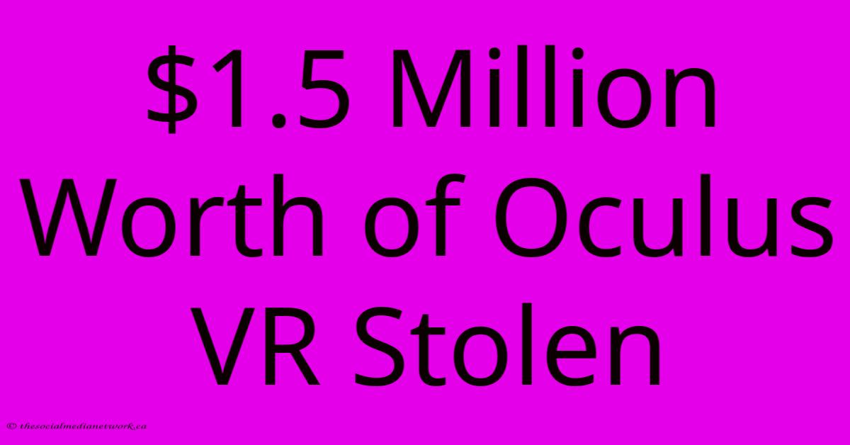 $1.5 Million Worth Of Oculus VR Stolen $1.5 Million Worth Of Oculus VR Stolen