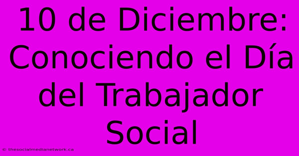 10 De Diciembre: Conociendo El Día Del Trabajador Social