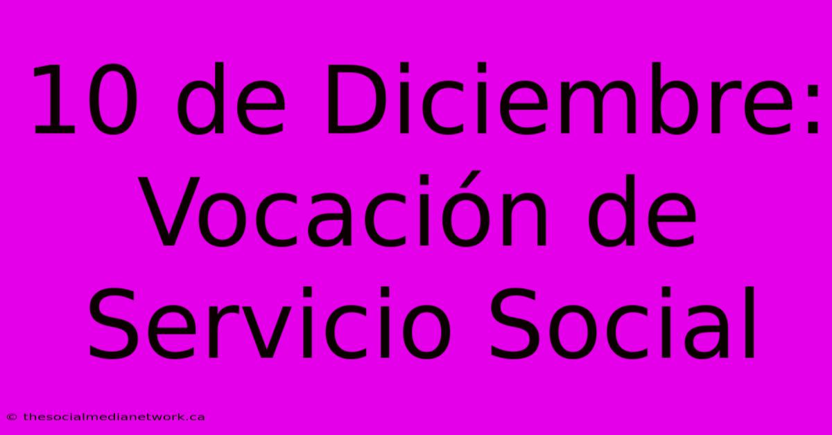 10 De Diciembre: Vocación De Servicio Social