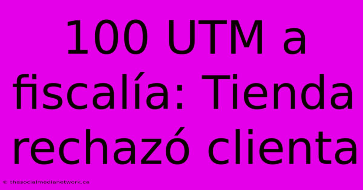 100 UTM A Fiscalía: Tienda Rechazó Clienta