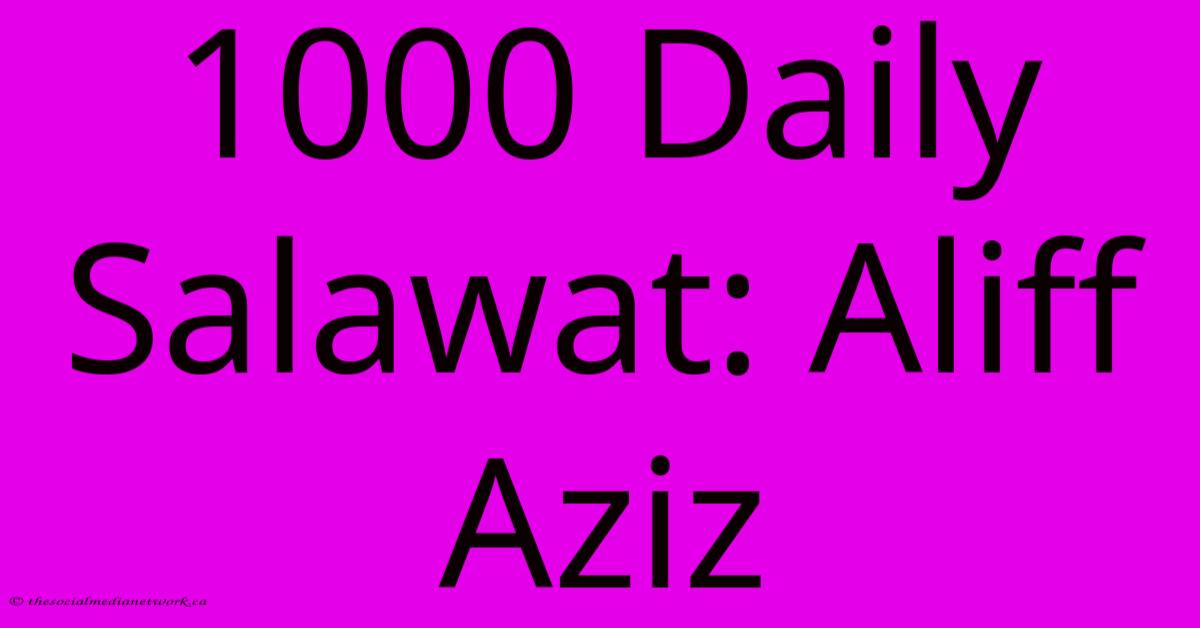 1000 Daily Salawat: Aliff Aziz 1000 Daily Salawat: Aliff Aziz