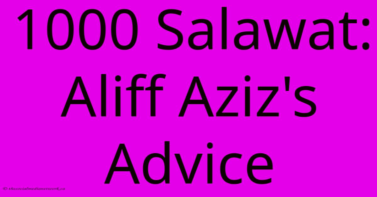 1000 Salawat: Aliff Aziz's Advice 1000 Salawat: Aliff Aziz's Advice