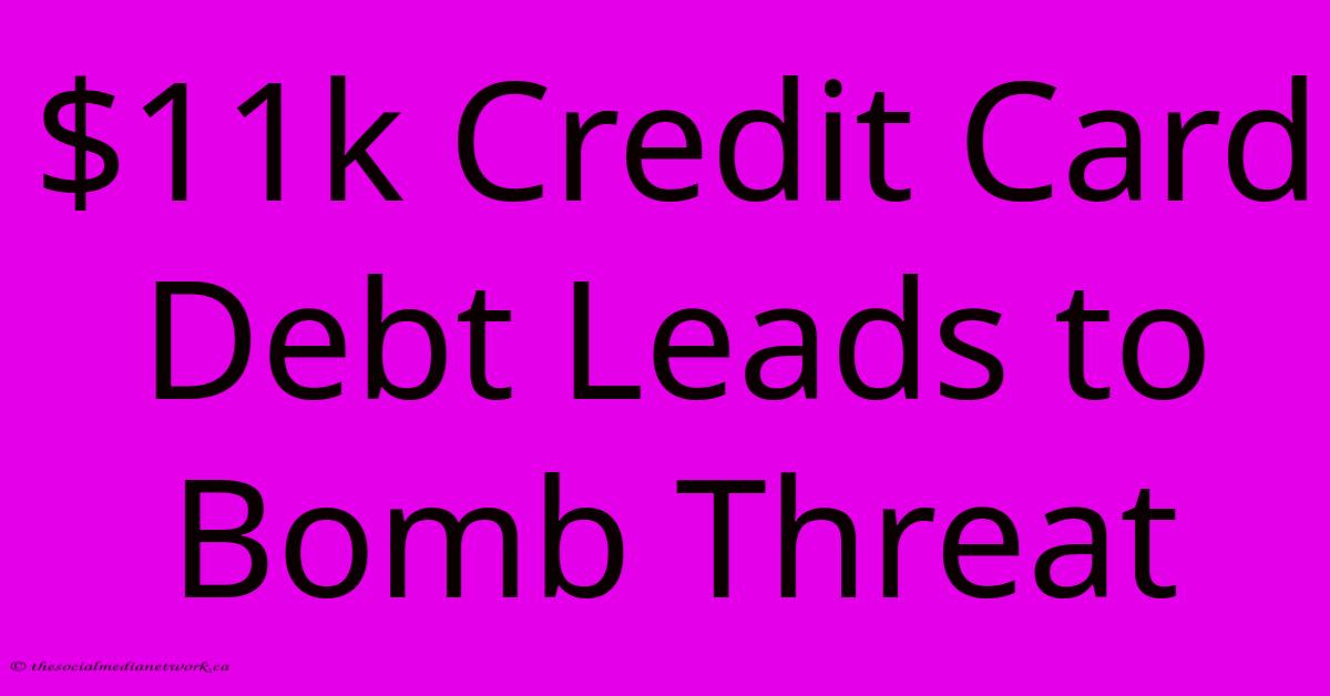 $11k Credit Card Debt Leads To Bomb Threat