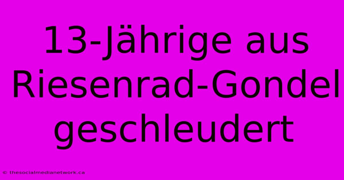 13-Jährige Aus Riesenrad-Gondel Geschleudert