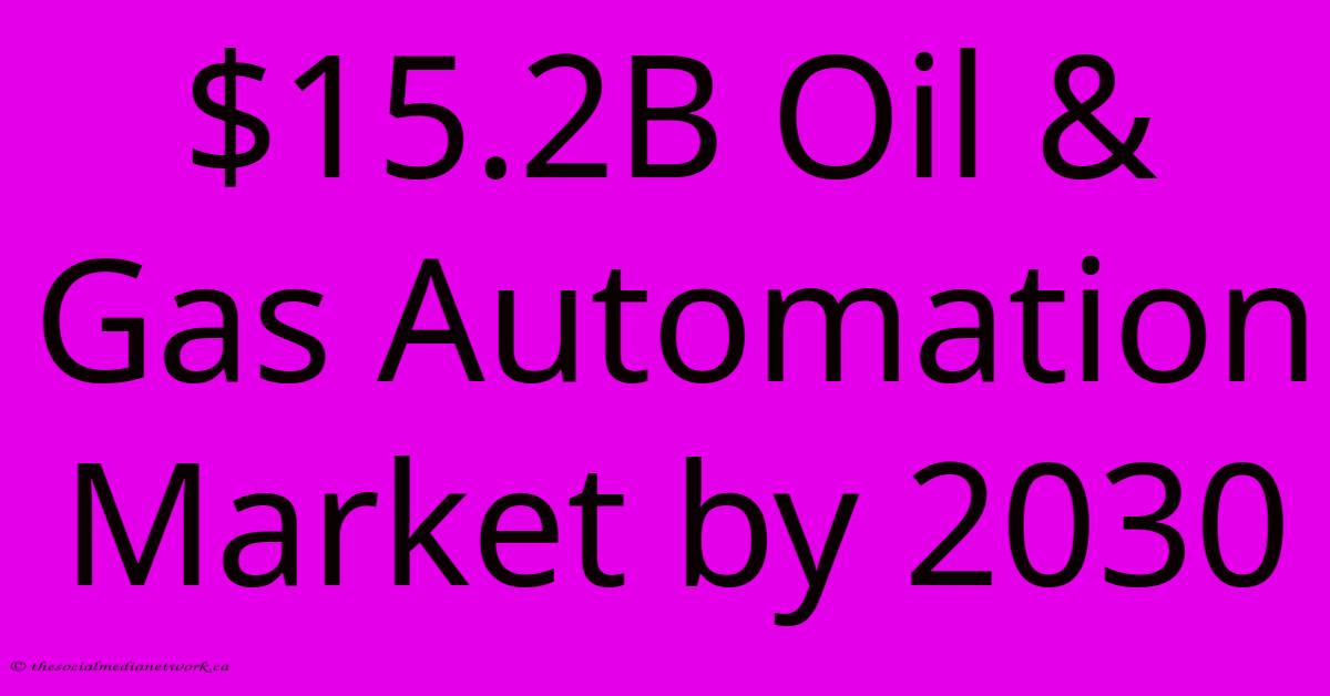 $15.2B Oil & Gas Automation Market By 2030 $15.2B Oil & Gas Automation Market By 2030