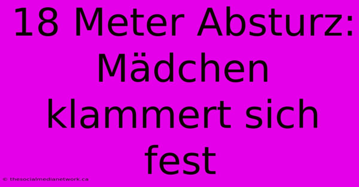 18 Meter Absturz: Mädchen Klammert Sich Fest