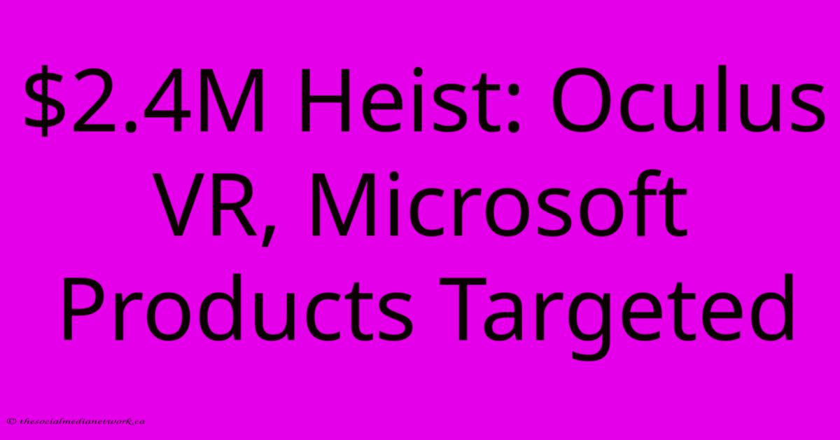 $2.4M Heist: Oculus VR, Microsoft Products Targeted $2.4M Heist: Oculus VR, Microsoft Products Targeted