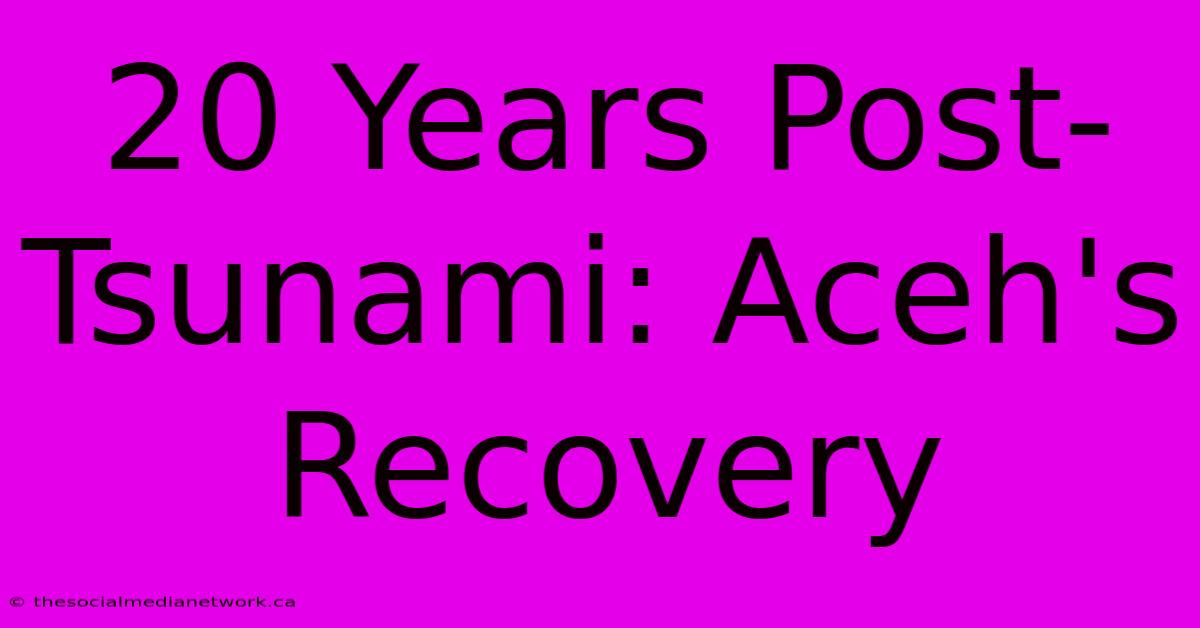 20 Years Post-Tsunami: Aceh's Recovery