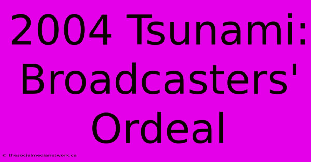 2004 Tsunami: Broadcasters' Ordeal