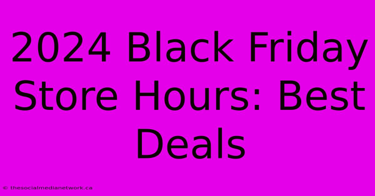 2024 Black Friday Store Hours: Best Deals