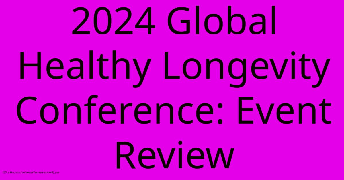 2024 Global Healthy Longevity Conference: Event Review 2024 Global Healthy Longevity Conference: Event Review