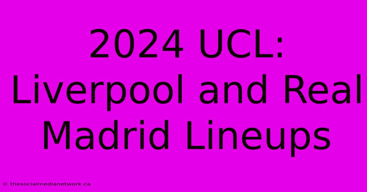 2024 UCL: Liverpool And Real Madrid Lineups