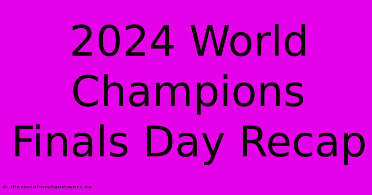 2024 World Champions Finals Day Recap