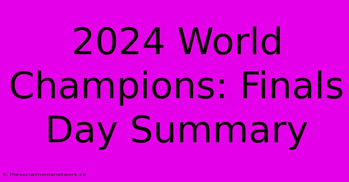 2024 World Champions: Finals Day Summary