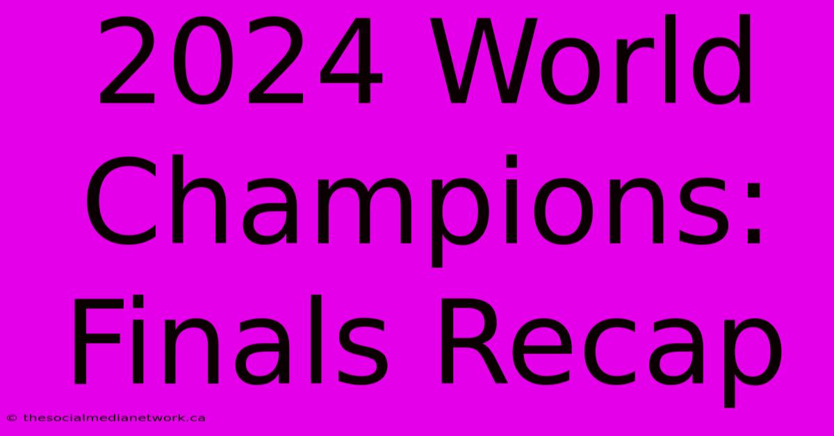 2024 World Champions: Finals Recap