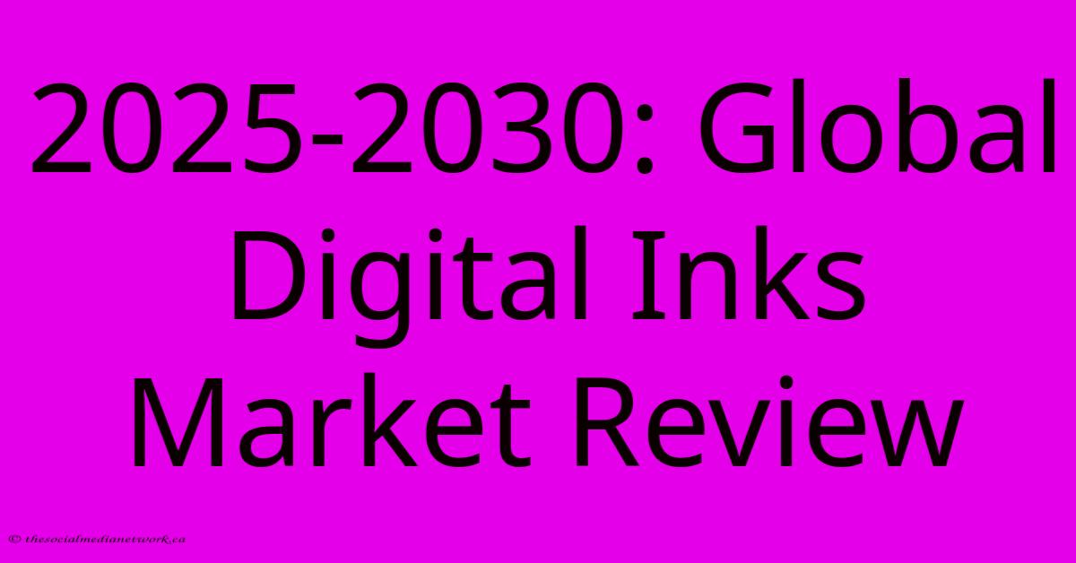 2025-2030: Global Digital Inks Market Review