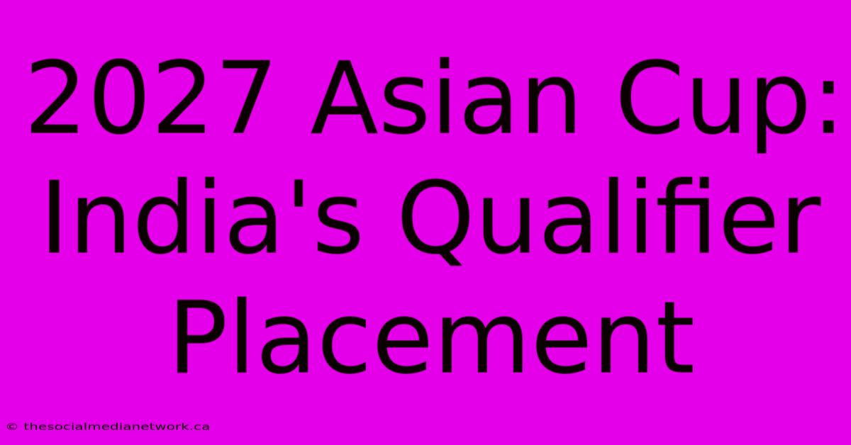 2027 Asian Cup: India's Qualifier Placement