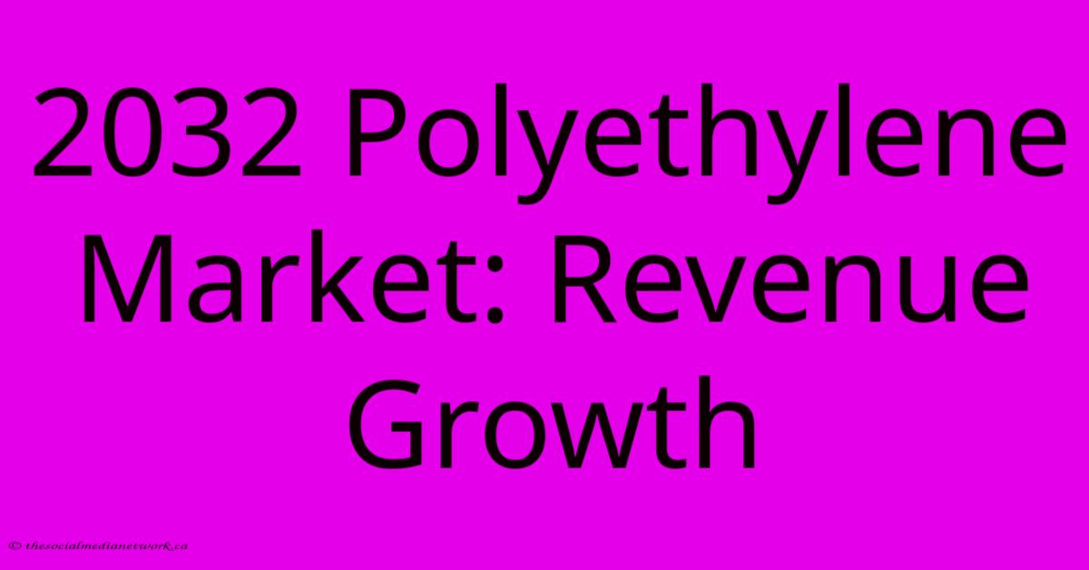 2032 Polyethylene Market: Revenue Growth 2032 Polyethylene Market: Revenue Growth
