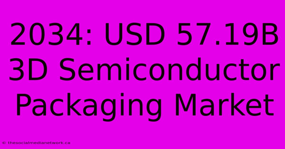 2034: USD 57.19B 3D Semiconductor Packaging Market