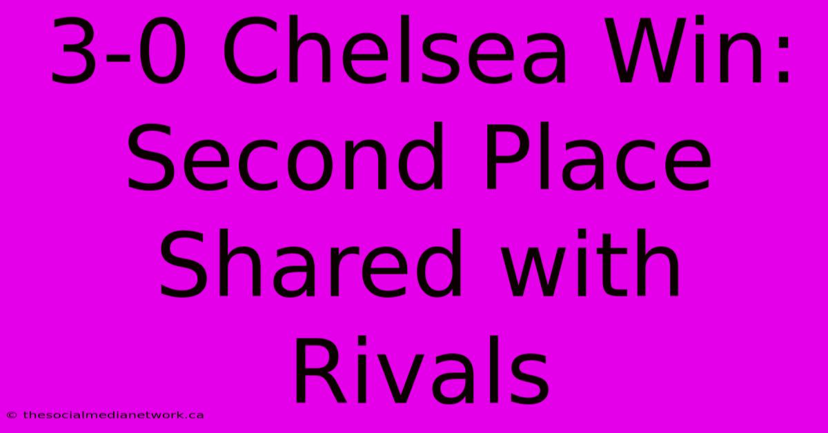 3-0 Chelsea Win: Second Place Shared With Rivals