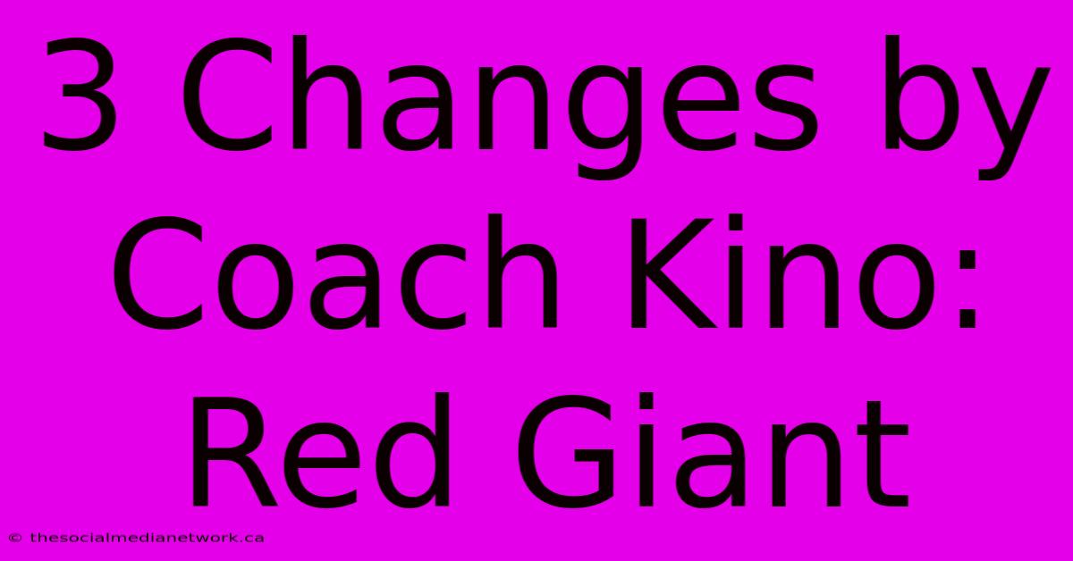 3 Changes By Coach Kino: Red Giant