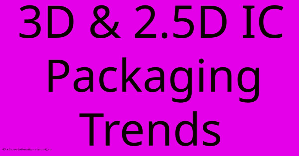 3D & 2.5D IC Packaging Trends