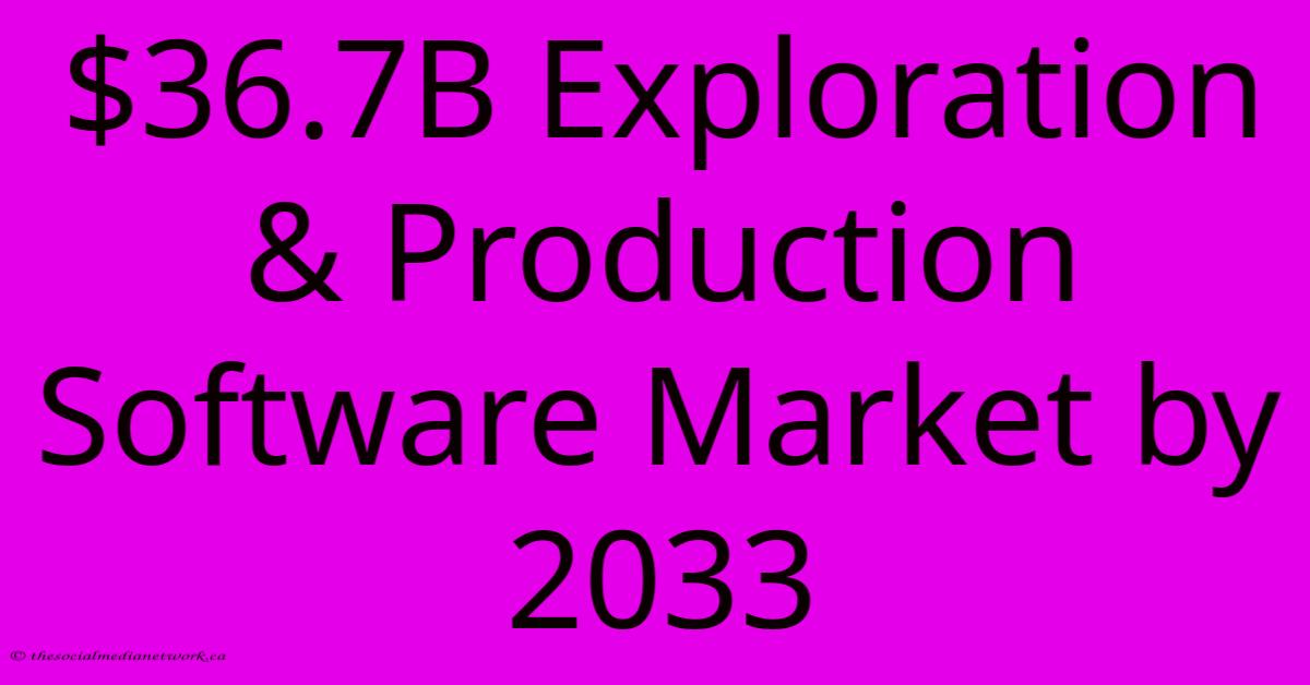 $36.7B Exploration & Production Software Market By 2033 $36.7B Exploration & Production Software Market By 2033