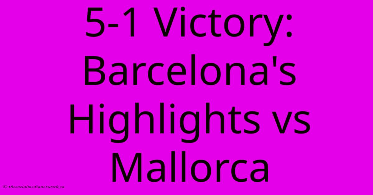 5-1 Victory: Barcelona's Highlights Vs Mallorca