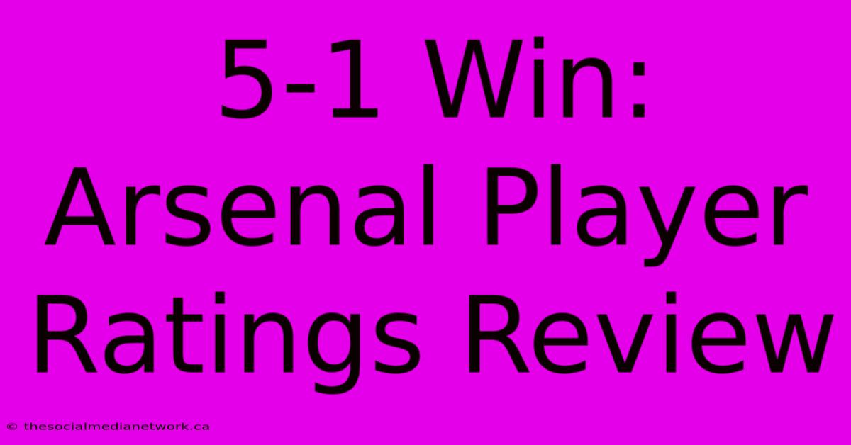 5-1 Win: Arsenal Player Ratings Review