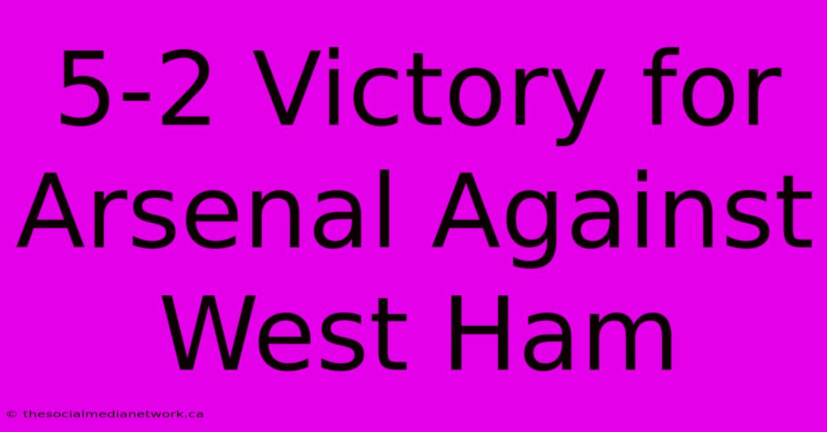 5-2 Victory For Arsenal Against West Ham