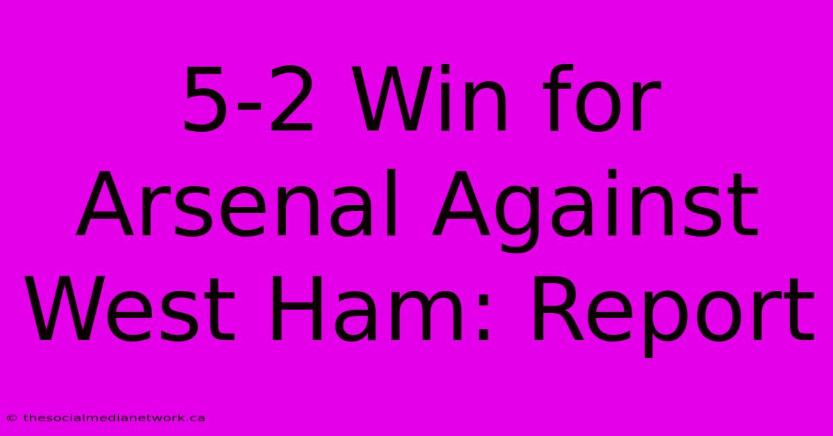 5-2 Win For Arsenal Against West Ham: Report