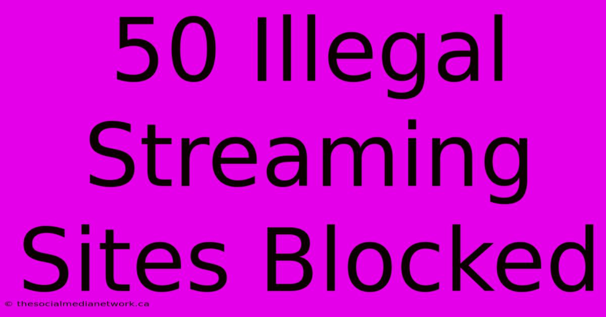 50 Illegal Streaming Sites Blocked