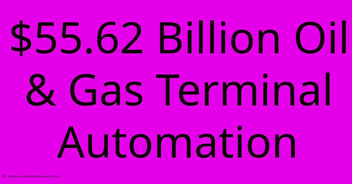$55.62 Billion Oil & Gas Terminal Automation $55.62 Billion Oil & Gas Terminal Automation
