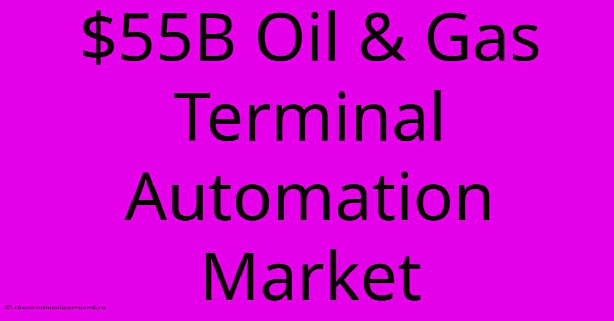 $55B Oil & Gas Terminal Automation Market $55B Oil & Gas Terminal Automation Market